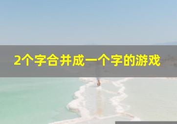 2个字合并成一个字的游戏