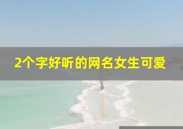 2个字好听的网名女生可爱