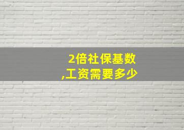 2倍社保基数,工资需要多少