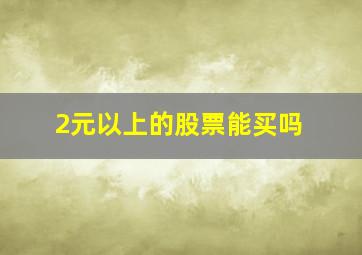 2元以上的股票能买吗