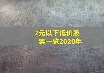 2元以下低价股票一览2020年