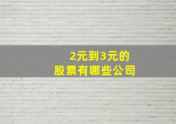 2元到3元的股票有哪些公司