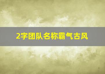 2字团队名称霸气古风