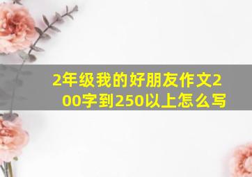 2年级我的好朋友作文200字到250以上怎么写