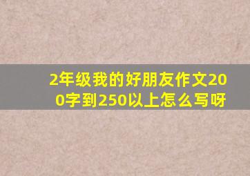 2年级我的好朋友作文200字到250以上怎么写呀