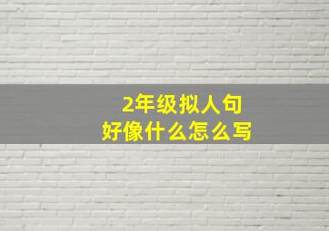 2年级拟人句好像什么怎么写