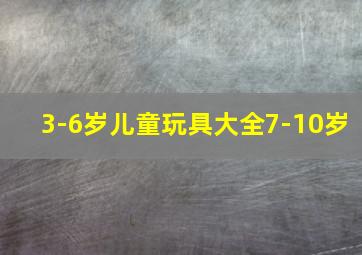 3-6岁儿童玩具大全7-10岁