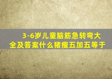 3-6岁儿童脑筋急转弯大全及答案什么猪瘦五加五等于