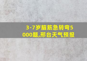 3-7岁脑筋急转弯5000题,邢台天气预报