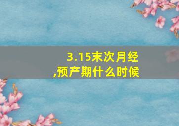 3.15末次月经,预产期什么时候