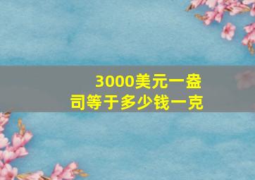 3000美元一盎司等于多少钱一克