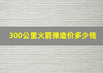 300公里火箭弹造价多少钱