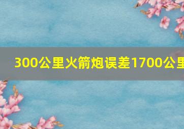 300公里火箭炮误差1700公里