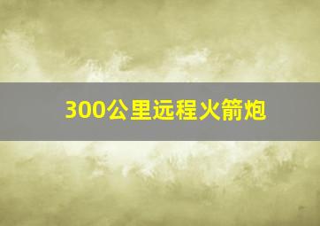 300公里远程火箭炮