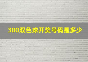 300双色球开奖号码是多少