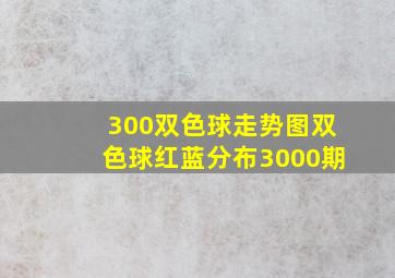 300双色球走势图双色球红蓝分布3000期