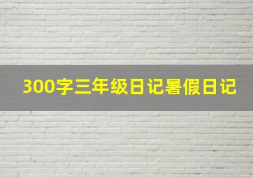 300字三年级日记暑假日记