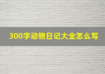 300字动物日记大全怎么写