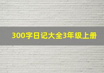 300字日记大全3年级上册