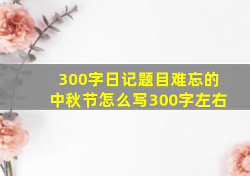 300字日记题目难忘的中秋节怎么写300字左右