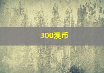 300澳币