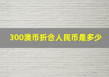 300澳币折合人民币是多少