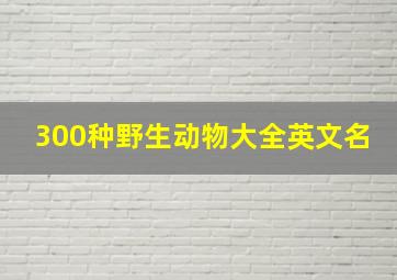 300种野生动物大全英文名