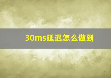 30ms延迟怎么做到