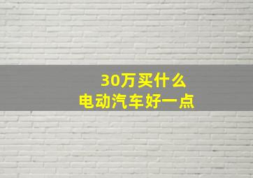 30万买什么电动汽车好一点