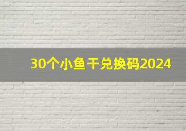 30个小鱼干兑换码2024