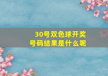 30号双色球开奖号码结果是什么呢