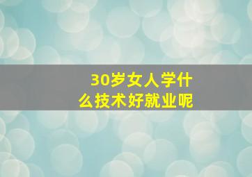 30岁女人学什么技术好就业呢