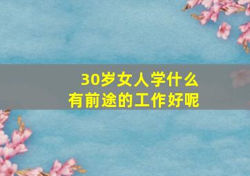 30岁女人学什么有前途的工作好呢