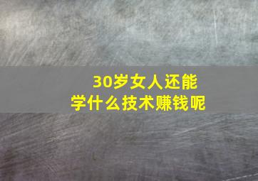 30岁女人还能学什么技术赚钱呢