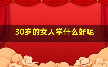 30岁的女人学什么好呢