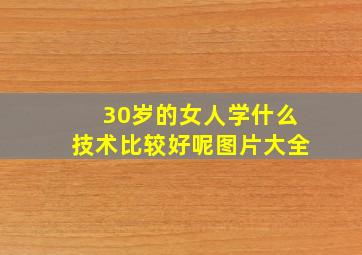 30岁的女人学什么技术比较好呢图片大全