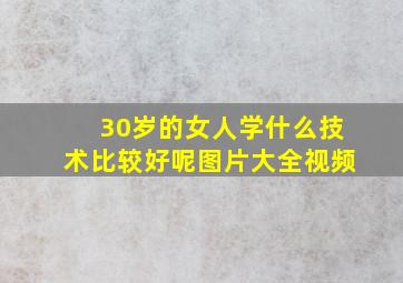 30岁的女人学什么技术比较好呢图片大全视频