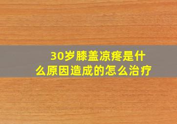 30岁膝盖凉疼是什么原因造成的怎么治疗