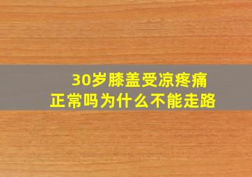 30岁膝盖受凉疼痛正常吗为什么不能走路