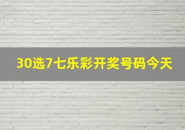 30选7七乐彩开奖号码今天