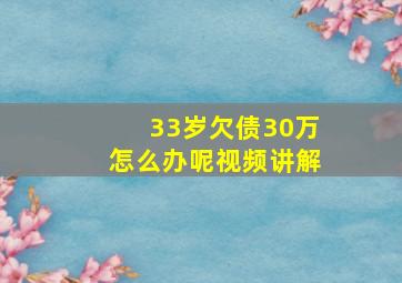 33岁欠债30万怎么办呢视频讲解