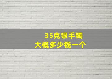 35克银手镯大概多少钱一个