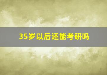 35岁以后还能考研吗