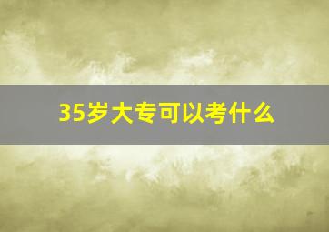 35岁大专可以考什么