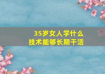 35岁女人学什么技术能够长期干活