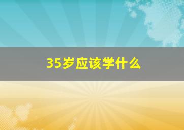 35岁应该学什么