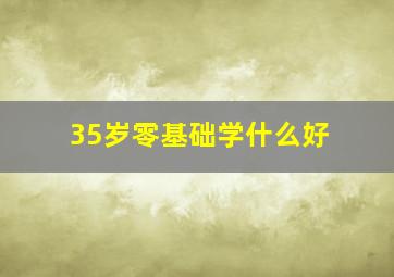 35岁零基础学什么好