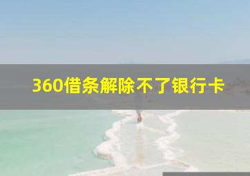 360借条解除不了银行卡