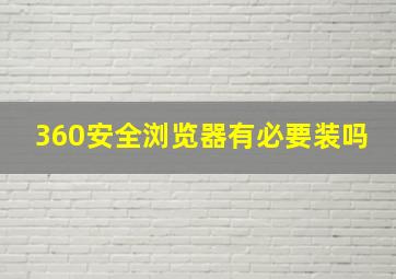 360安全浏览器有必要装吗