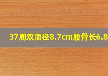 37周双顶径8.7cm股骨长6.8cm